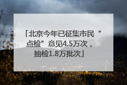 北京今年已征集市民“点检”意见4.5万次，抽检1.8万批次